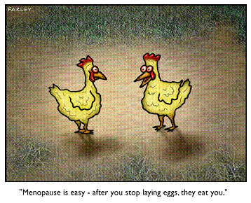 Dave Farely Menopaus is easy - after you stop laying eggs, they eat you.